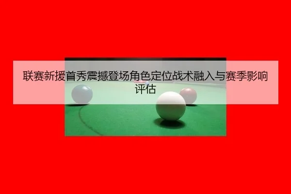 联赛新援首秀震撼登场角色定位战术融入与赛季影响评估