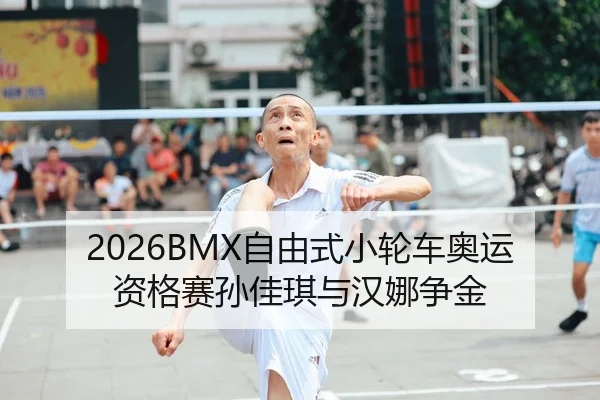 2026BMX自由式小轮车奥运资格赛孙佳琪与汉娜争金